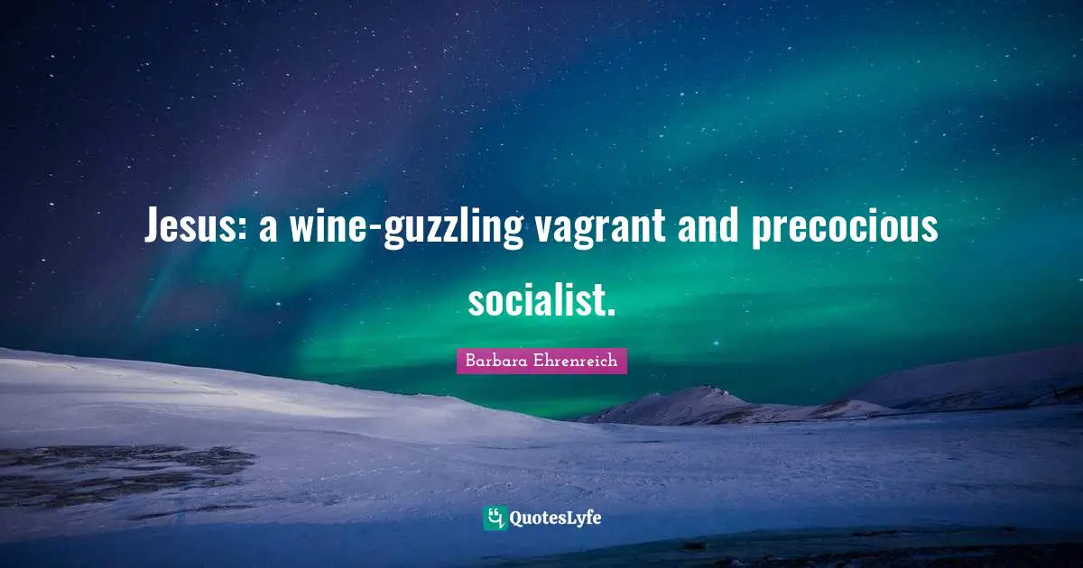 Barbara Ehrenreich Quotes: "Jesus: a wine-guzzling vagrant and precocious socialist."
