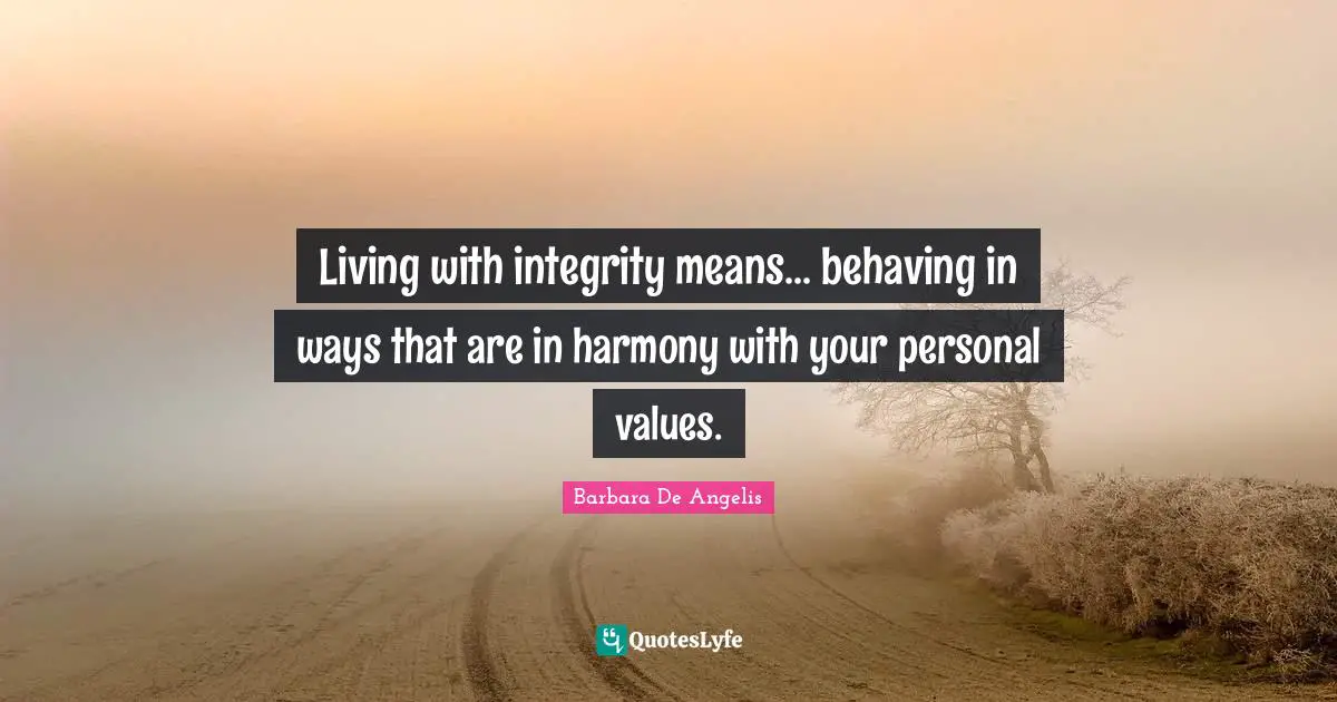 Barbara De Angelis Quotes: "Living with integrity means... behaving in ways that are in harmony with your personal values."