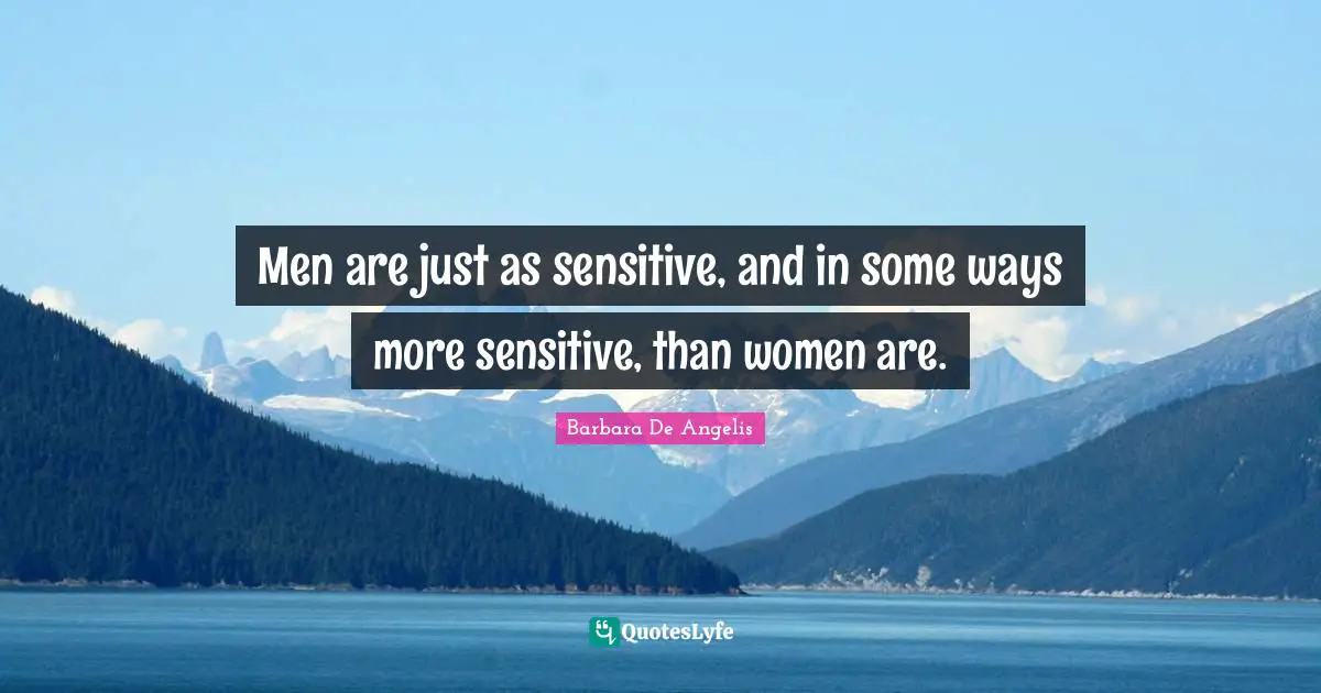 Barbara De Angelis Quotes: "Men are just as sensitive, and in some ways more sensitive, than women are."