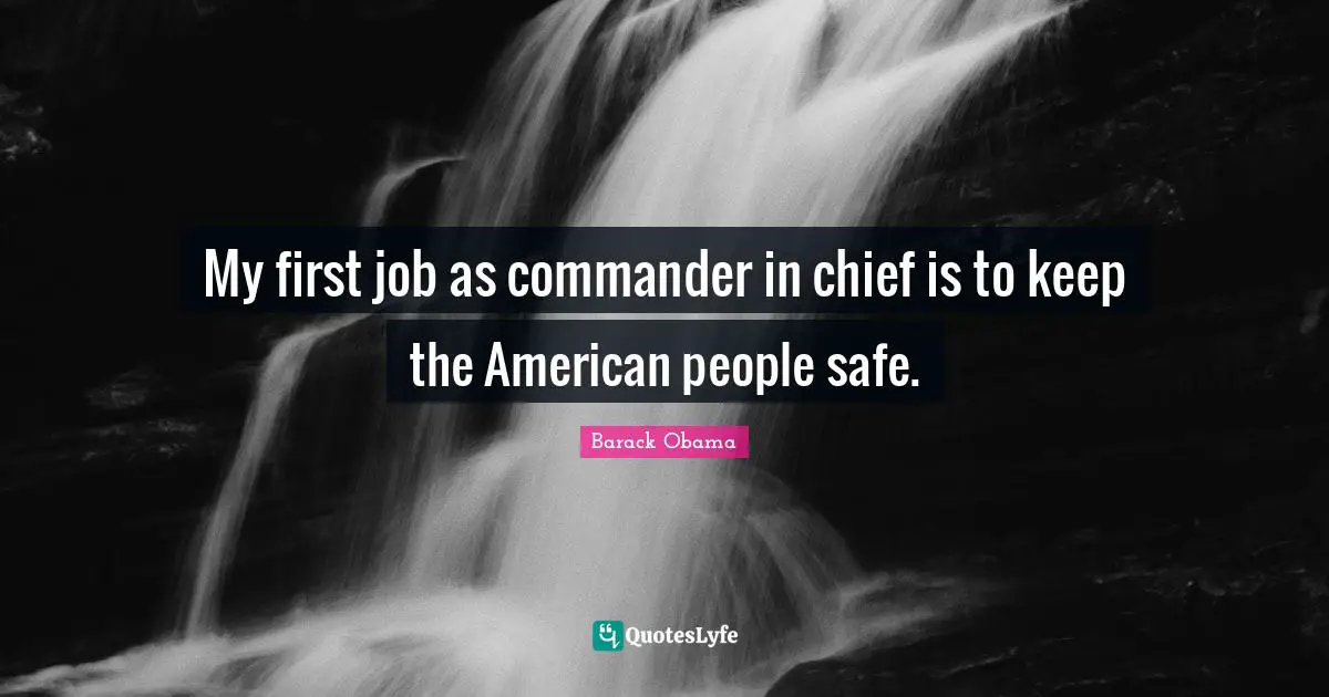 My first job as commander in chief is to keep the American people safe.