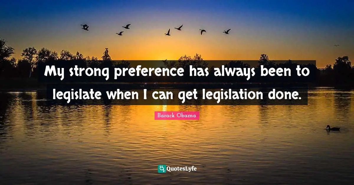 My strong preference has always been to legislate when I can get legislation done.