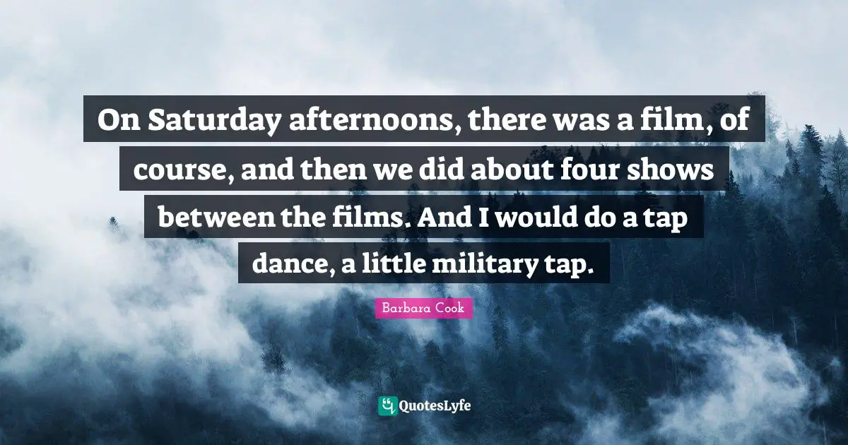 Saturday Quotes: "On Saturday afternoons, there was a film, of course, and then we did about four shows between the films. And I would do a tap dance, a little military tap."
