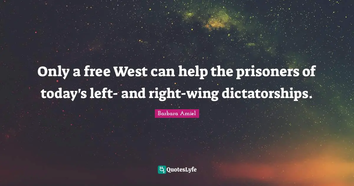 Barbara Amiel Quotes: "Only a free West can help the prisoners of today's left- and right-wing dictatorships."