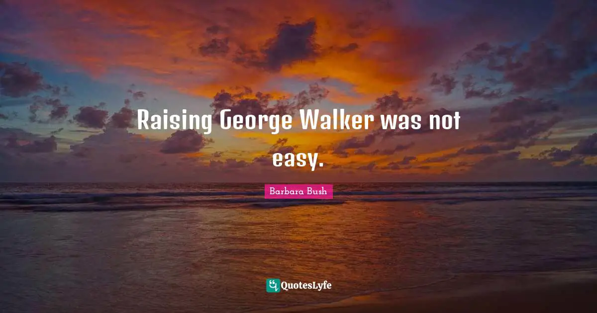 Raising George Walker was not easy.