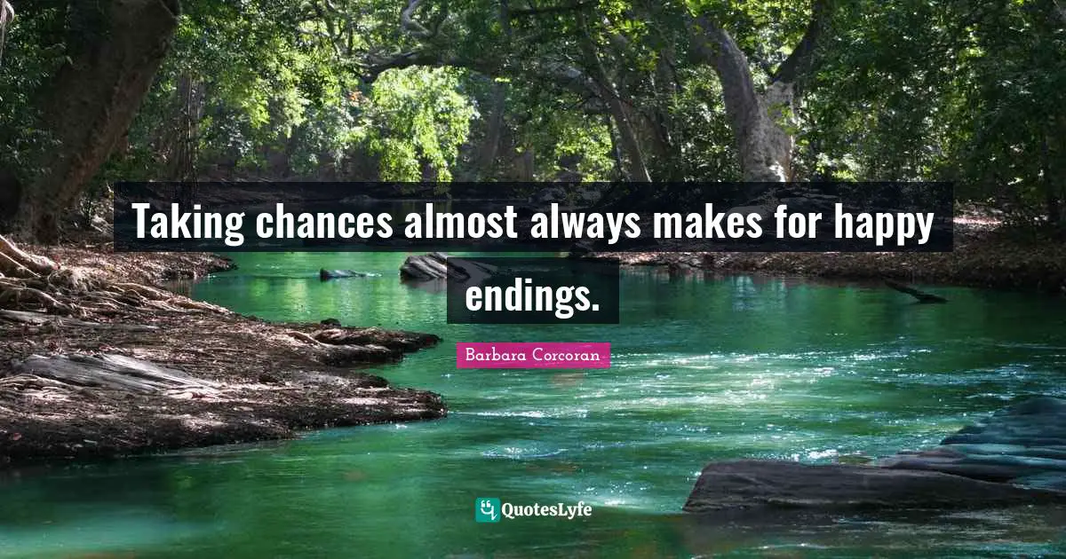 Endings Quotes: "Taking chances almost always makes for happy endings."