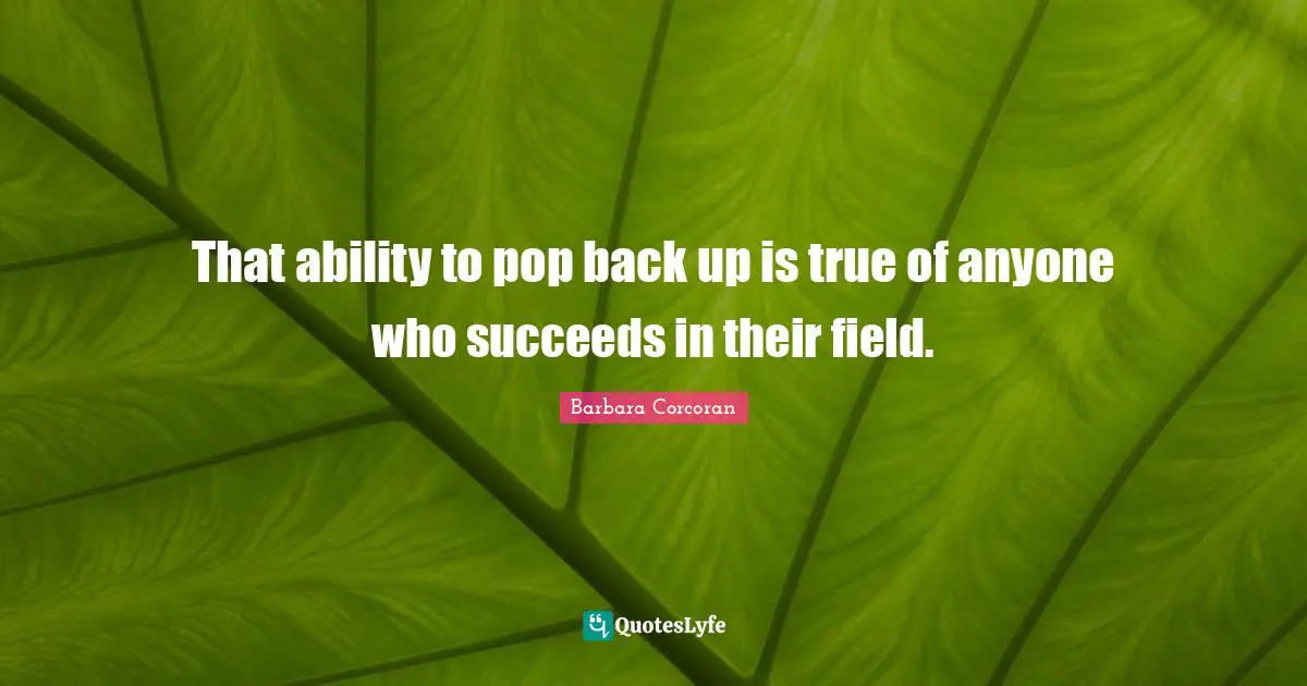 That ability to pop back up is true of anyone who succeeds in their field.