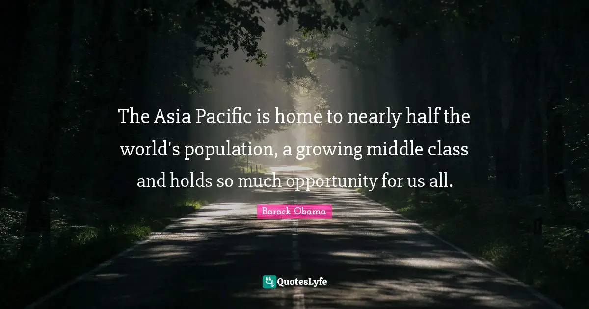 The Asia Pacific is home to nearly half the world's population, a growing middle class and holds so much opportunity for us all.
