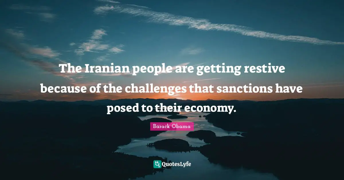 The Iranian people are getting restive because of the challenges that sanctions have posed to their economy.