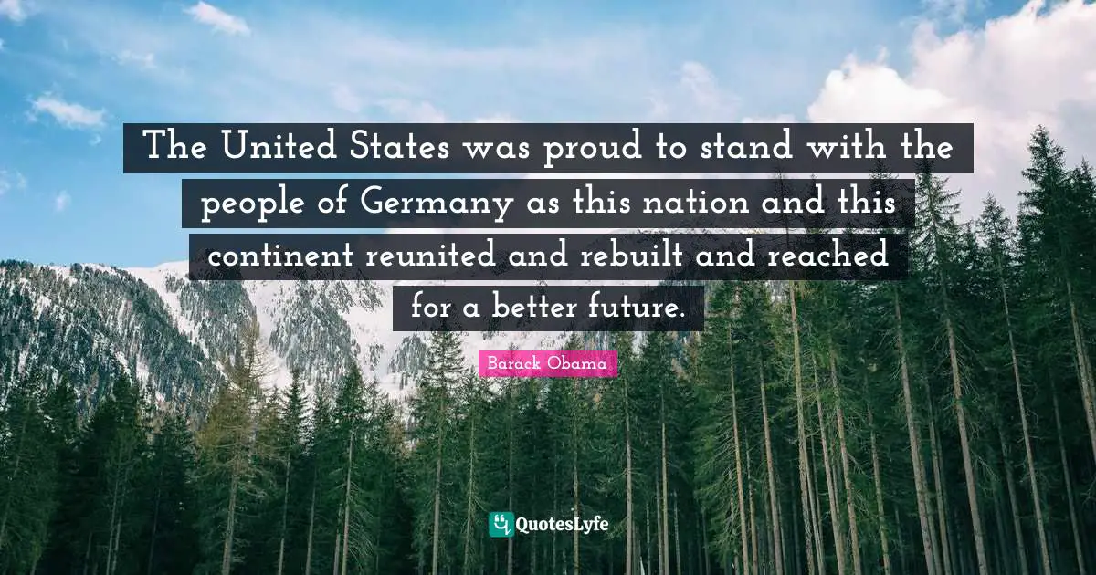 Better Future Quotes: "The United States was proud to stand with the people of Germany as this nation and this continent reunited and rebuilt and reached for a better future."