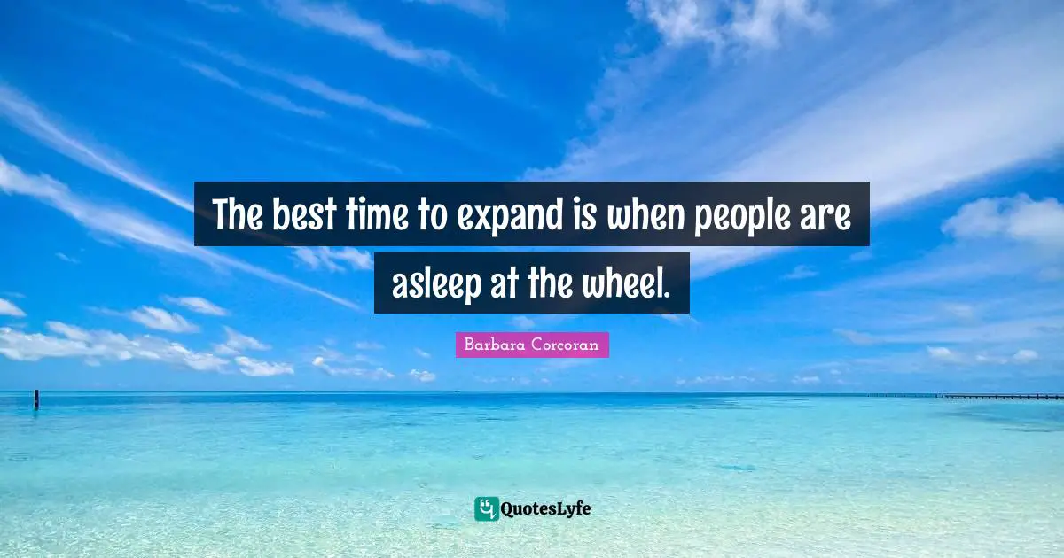 Best Times Quotes: "The best time to expand is when people are asleep at the wheel."