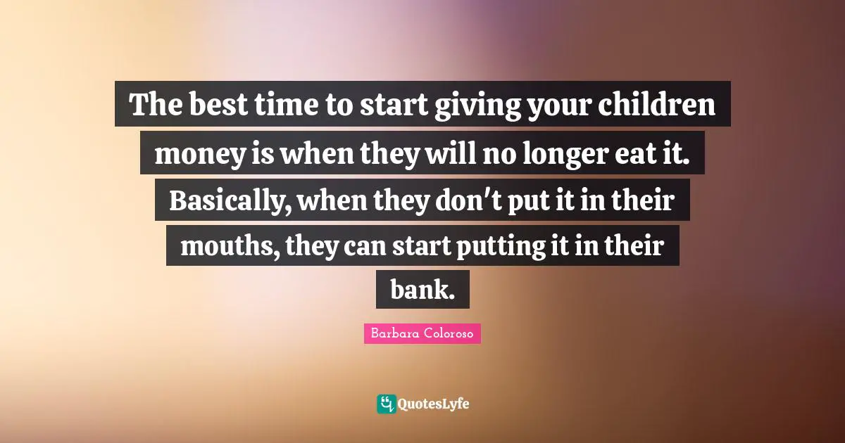 The best time to start giving your children money is when they will no longer eat it. Basically, when they don't put it in their mouths, they can start putting it in their bank.