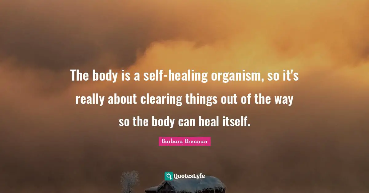 The body is a self-healing organism, so it's really about clearing things out of the way so the body can heal itself.