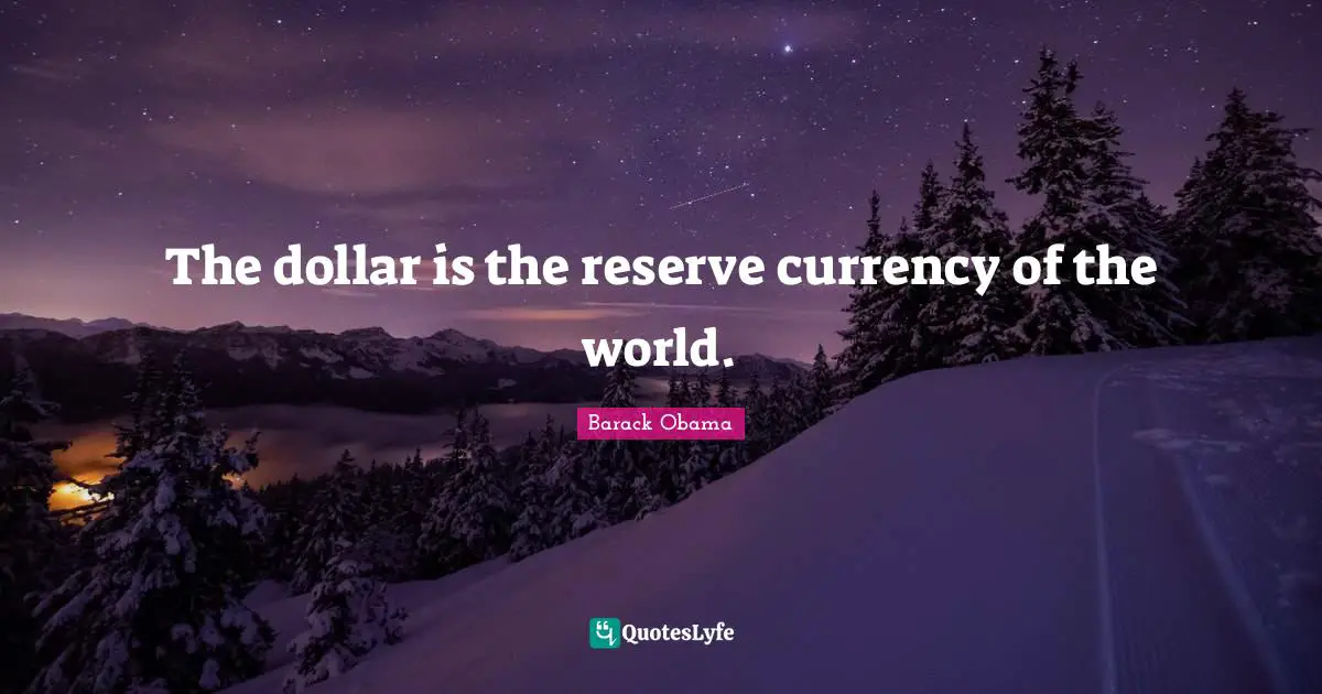 The dollar is the reserve currency of the world.