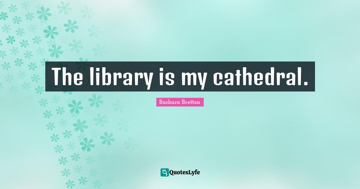 The library is my cathedral.