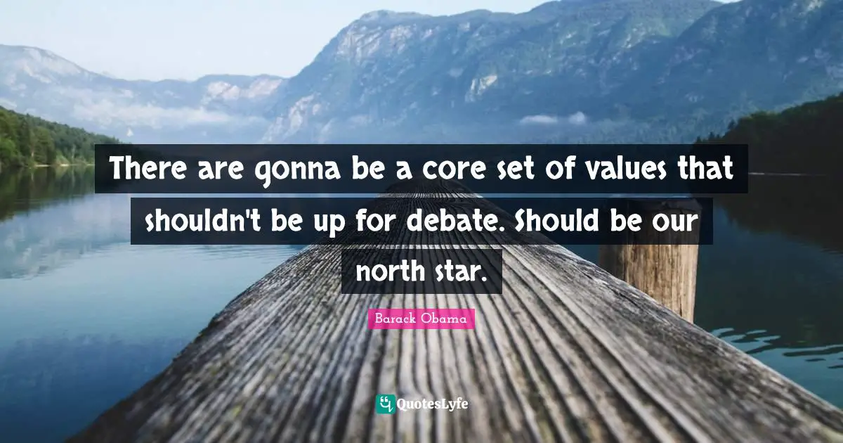 There are gonna be a core set of values that shouldn't be up for debate. Should be our north star.