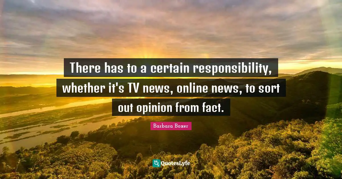 Barbara Boxer Quotes: "There has to a certain responsibility, whether it's TV news, online news, to sort out opinion from fact."