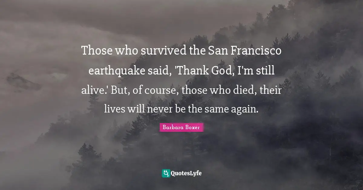 Thanksgiving Quotes: "Those who survived the San Francisco earthquake said, 'Thank God, I'm still alive.' But, of course, those who died, their lives will never be the same again."