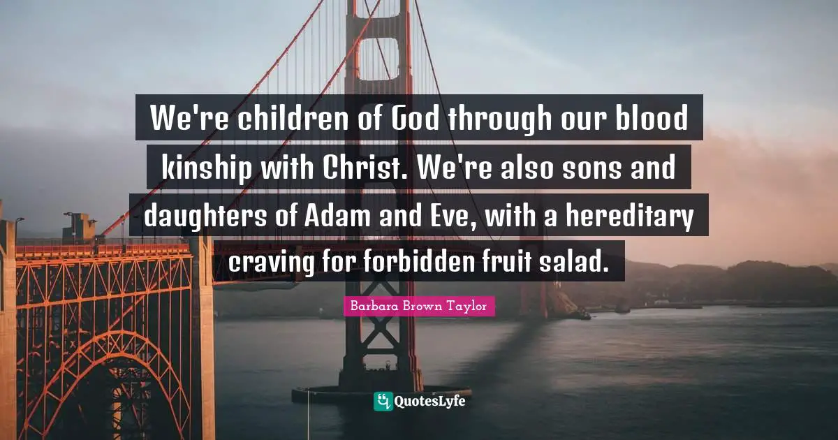 We're children of God through our blood kinship with Christ. We're also sons and daughters of Adam and Eve, with a hereditary craving for forbidden fruit salad.