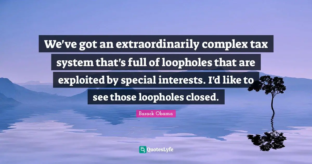 We've got an extraordinarily complex tax system that's full of loopholes that are exploited by special interests. I'd like to see those loopholes closed.