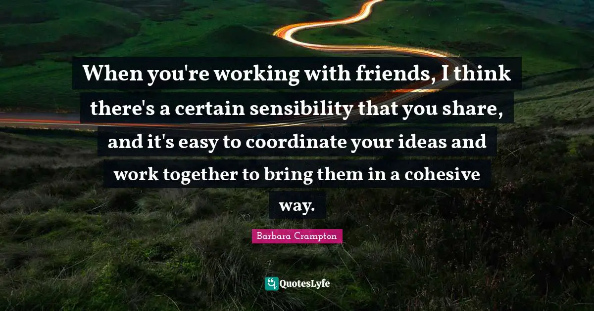 When you're working with friends, I think there's a certain sensibility that you share, and it's easy to coordinate your ideas and work together to bring them in a cohesive way.
