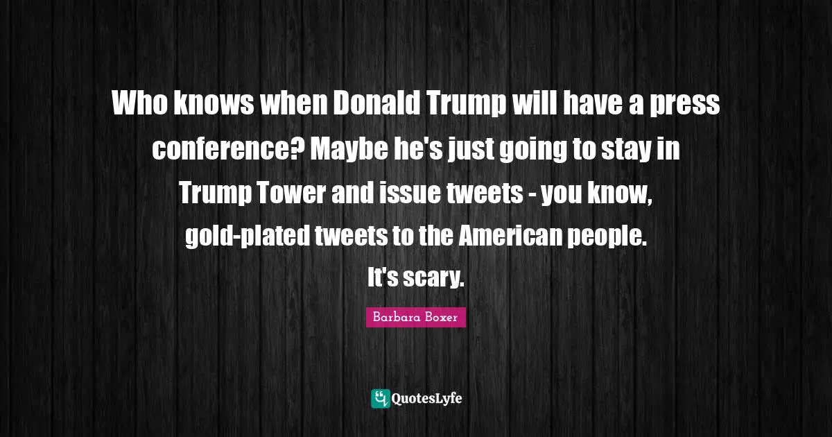 Who knows when Donald Trump will have a press conference? Maybe he's just going to stay in Trump Tower and issue tweets - you know, gold-plated tweets to the American people. It's scary.