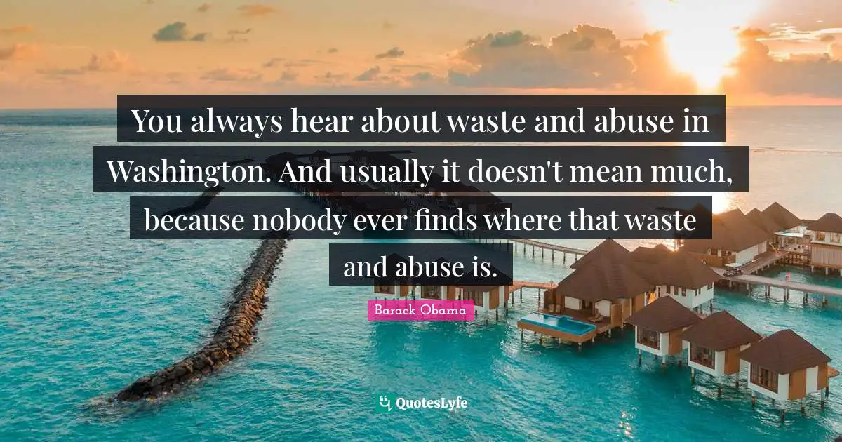 You always hear about waste and abuse in Washington. And usually it doesn't mean much, because nobody ever finds where that waste and abuse is.