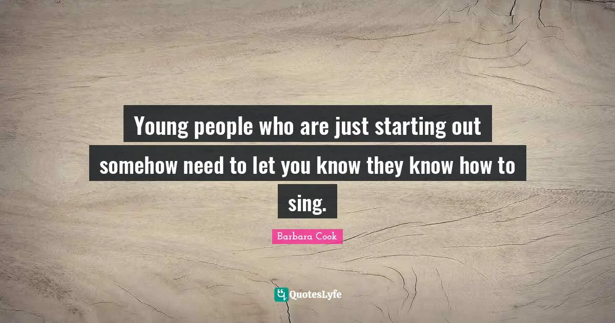 Young people who are just starting out somehow need to let you know they know how to sing.