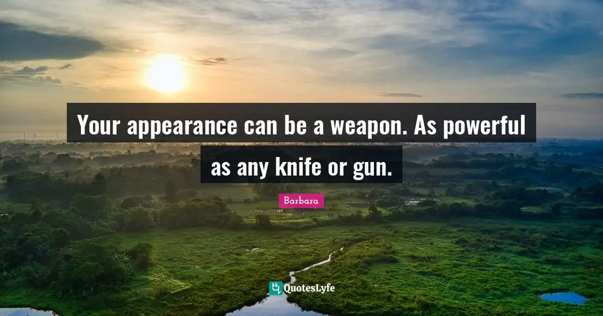 Your appearance can be a weapon. As powerful as any knife or gun.