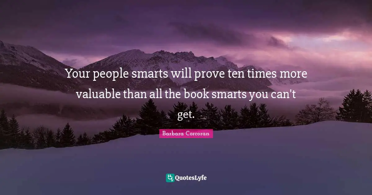 Your people smarts will prove ten times more valuable than all the book smarts you can't get.