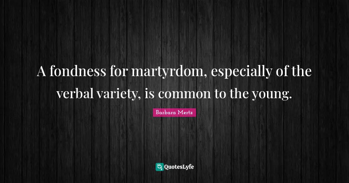 Barbara Mertz Quotes: "A fondness for martyrdom, especially of the verbal variety, is common to the young."