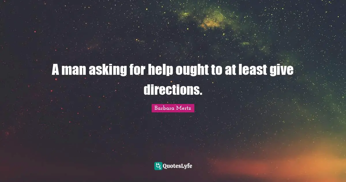 Barbara Mertz Quotes: "A man asking for help ought to at least give directions."