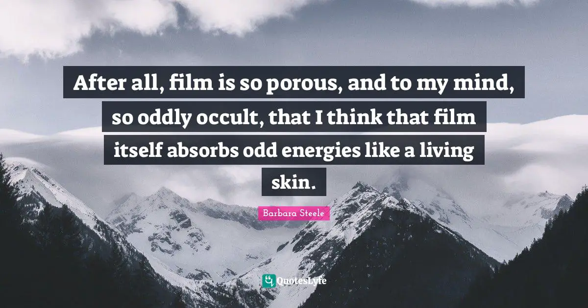 After all, film is so porous, and to my mind, so oddly occult, that I think that film itself absorbs odd energies like a living skin.