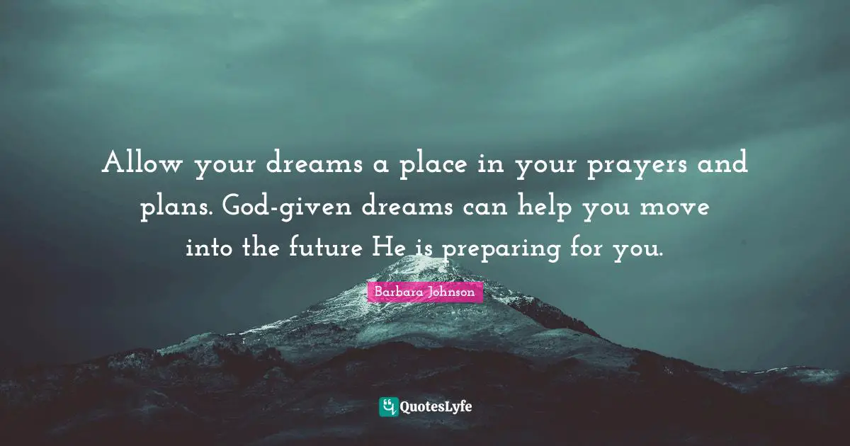 Barbara Johnson Quotes: "Allow your dreams a place in your prayers and plans. God-given dreams can help you move into the future He is preparing for you."