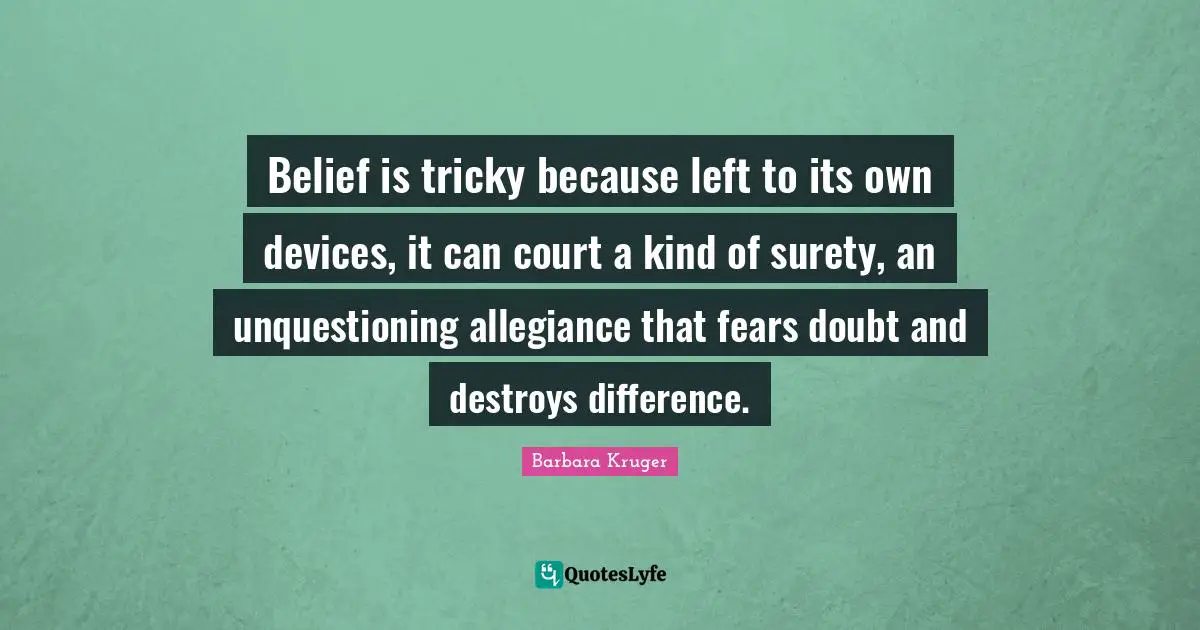 Belief is tricky because left to its own devices, it can court a kind of surety, an unquestioning allegiance that fears doubt and destroys difference.