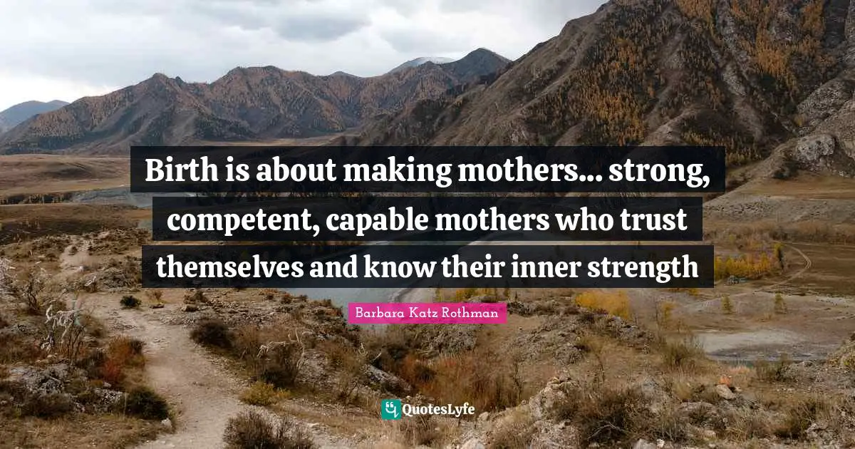 Pregnancy Quotes: "Birth is about making mothers... strong, competent, capable mothers who trust themselves and know their inner strength"