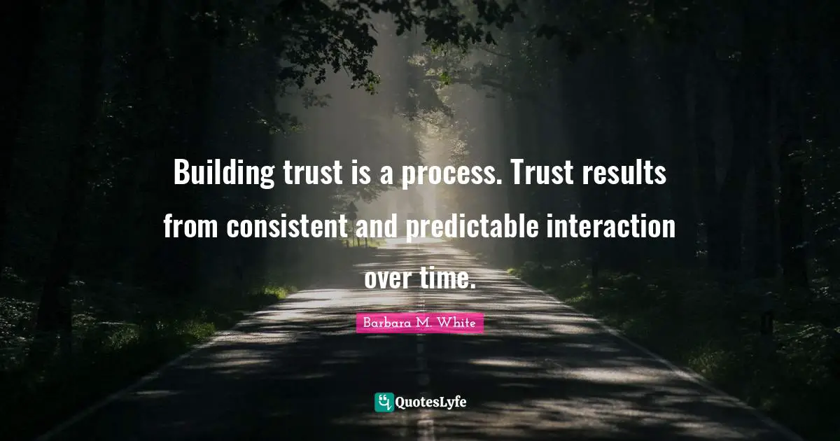 Predictable Quotes: "Building trust is a process. Trust results from consistent and predictable interaction over time."