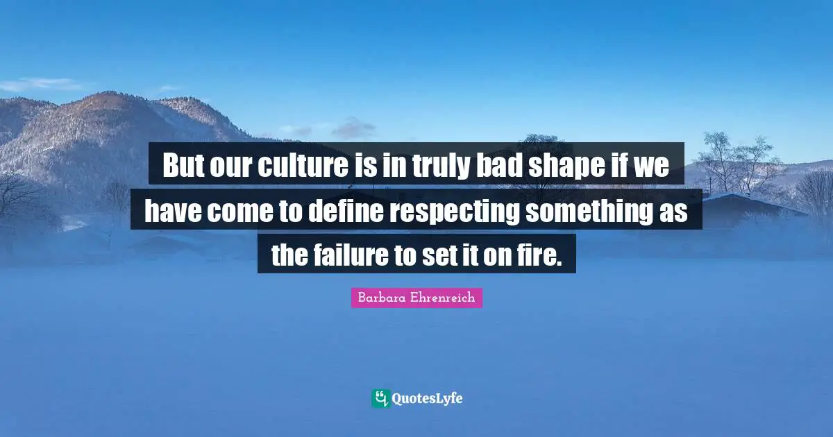 But our culture is in truly bad shape if we have come to define respecting something as the failure to set it on fire.
