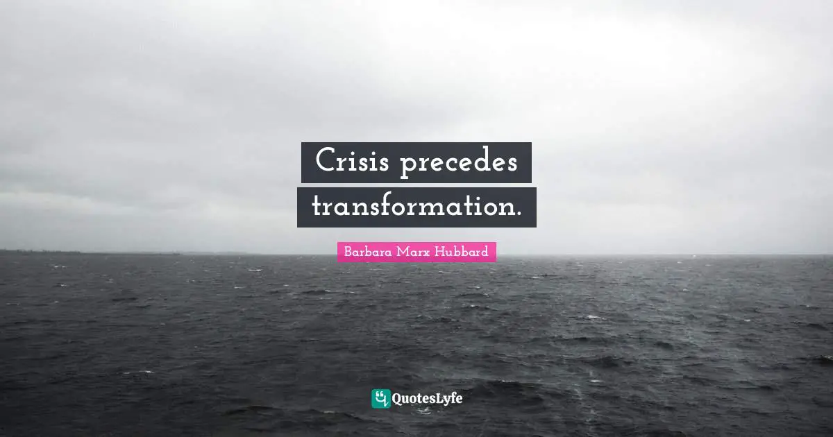 Crisis precedes transformation.
