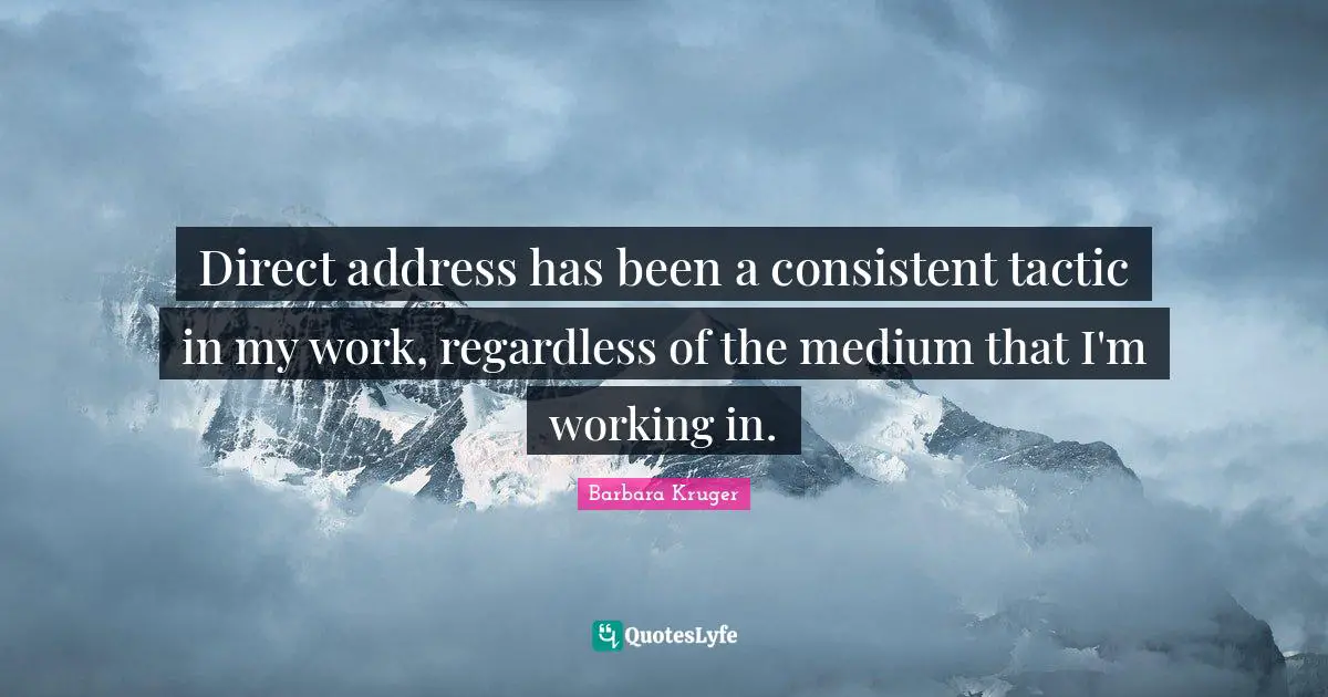 Tactics Quotes: "Direct address has been a consistent tactic in my work, regardless of the medium that I'm working in."