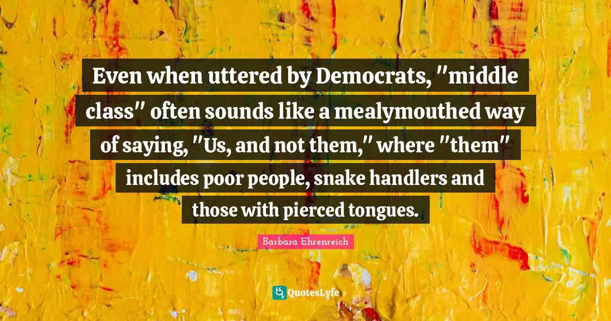 Even when uttered by Democrats, "middle class" often sounds like a mealymouthed way of saying, "Us, and not them," where "them" includes poor people, snake handlers and those with pierced tongues.