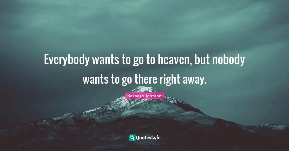 Barbara Johnson Quotes: "Everybody wants to go to heaven, but nobody wants to go there right away."