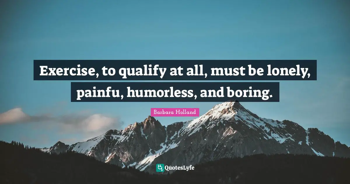 Exercise, to qualify at all, must be lonely, painfu, humorless, and boring.