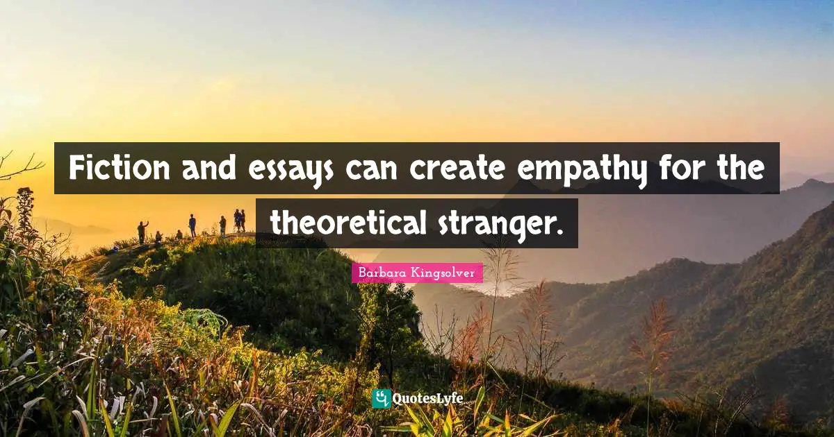 Essays Quotes: "Fiction and essays can create empathy for the theoretical stranger."