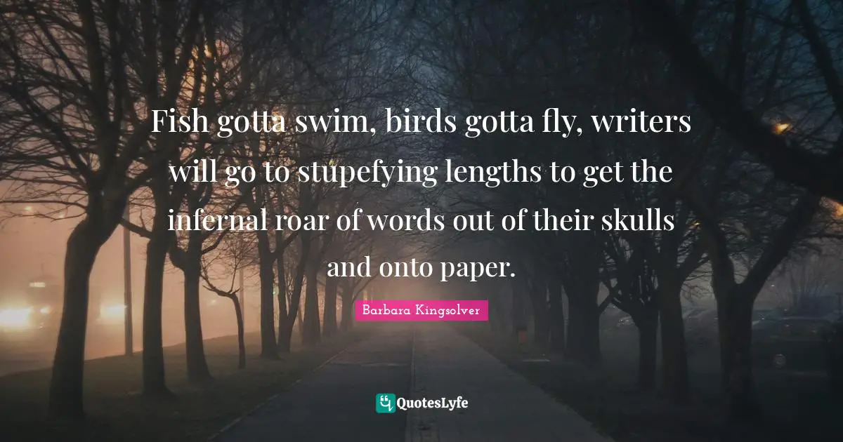 Fish gotta swim, birds gotta fly, writers will go to stupefying lengths to get the infernal roar of words out of their skulls and onto paper.
