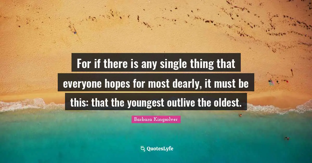For if there is any single thing that everyone hopes for most dearly, it must be this: that the youngest outlive the oldest.