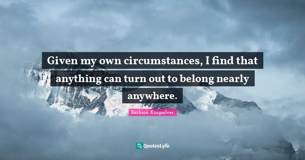 Given my own circumstances, I find that anything can turn out to belong nearly anywhere.