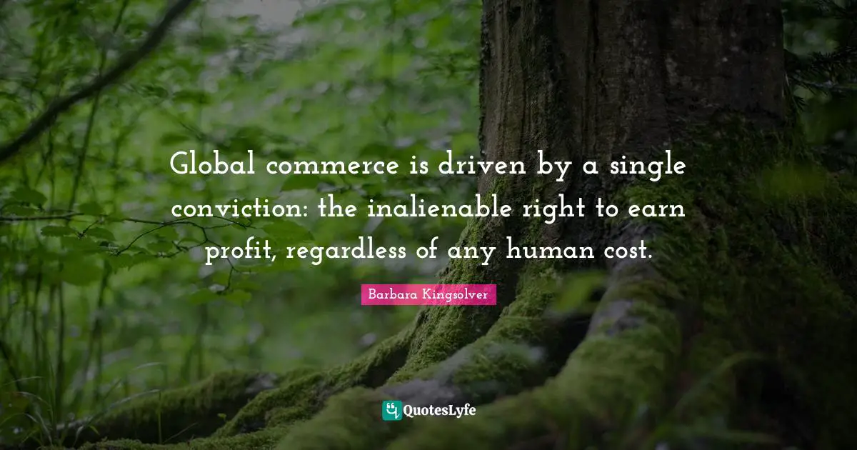 Global commerce is driven by a single conviction: the inalienable right to earn profit, regardless of any human cost.