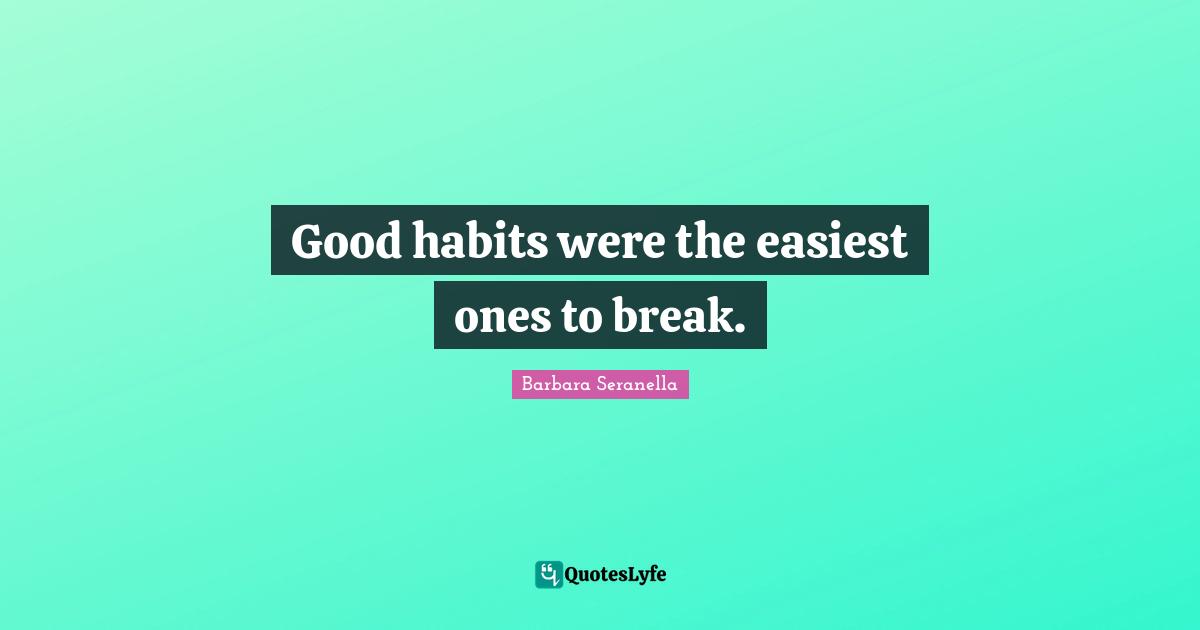 Good habits were the easiest ones to break.