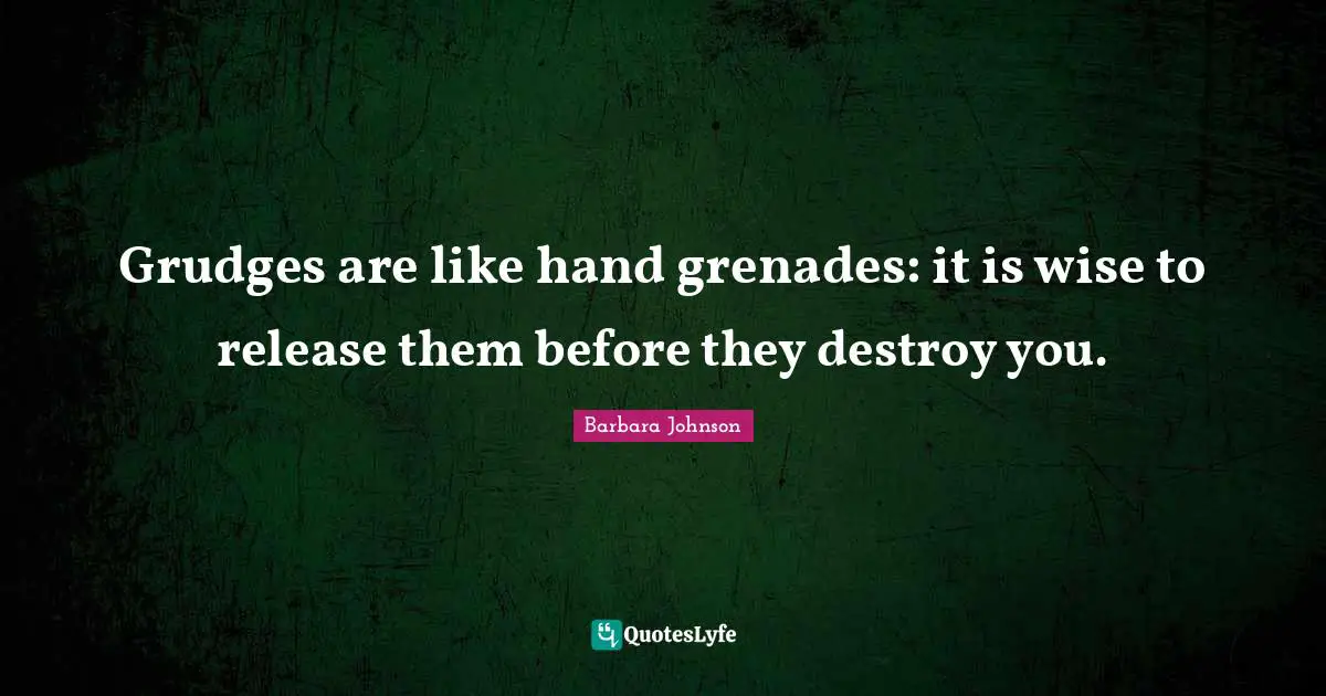 Barbara Johnson Quotes: "Grudges are like hand grenades: it is wise to release them before they destroy you."