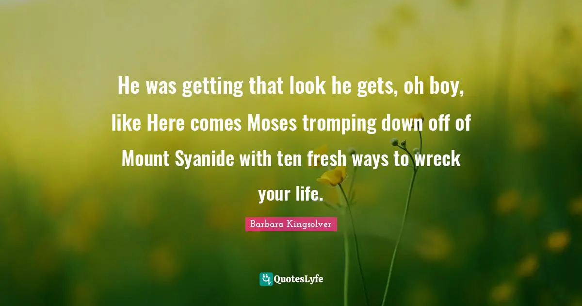 He was getting that look he gets, oh boy, like Here comes Moses tromping down off of Mount Syanide with ten fresh ways to wreck your life.